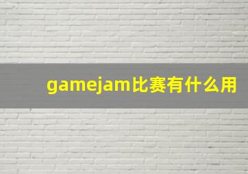 gamejam比赛有什么用