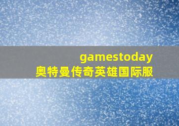 gamestoday奥特曼传奇英雄国际服