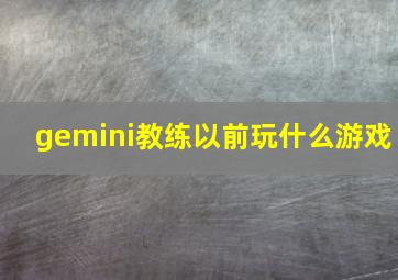 gemini教练以前玩什么游戏