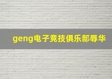 geng电子竞技俱乐部辱华