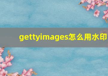 gettyimages怎么用水印