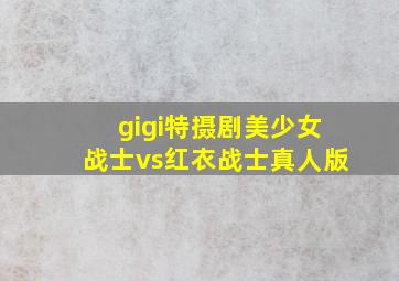 gigi特摄剧美少女战士vs红衣战士真人版