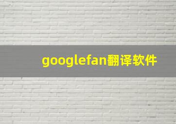 googlefan翻译软件