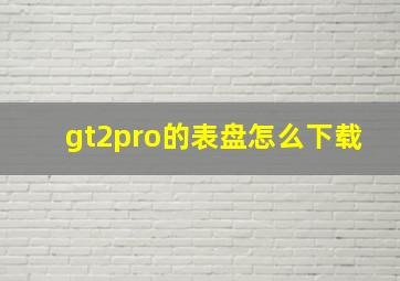 gt2pro的表盘怎么下载