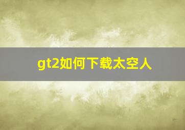 gt2如何下载太空人