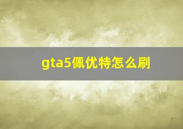 gta5佩优特怎么刷