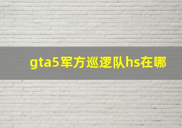 gta5军方巡逻队hs在哪