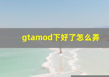 gtamod下好了怎么弄