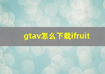 gtav怎么下载ifruit