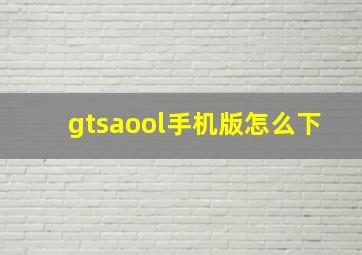 gtsaool手机版怎么下