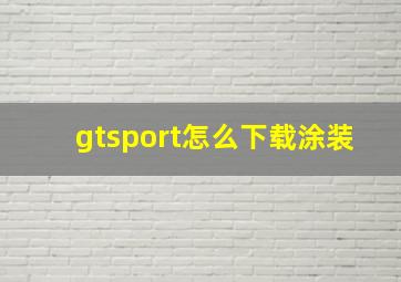 gtsport怎么下载涂装