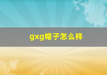 gxg帽子怎么样