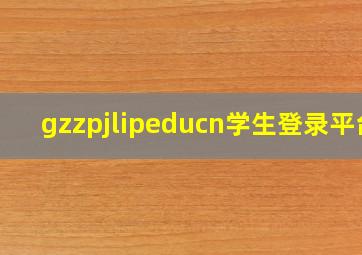 gzzpjlipeducn学生登录平台