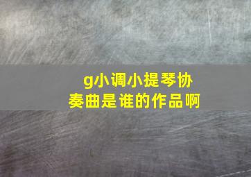 g小调小提琴协奏曲是谁的作品啊