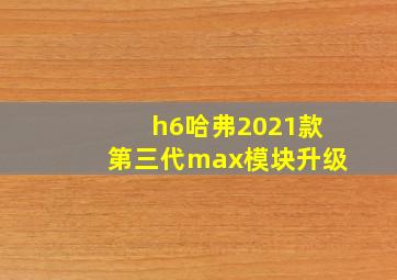 h6哈弗2021款第三代max模块升级