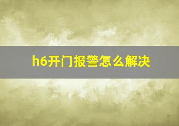 h6开门报警怎么解决