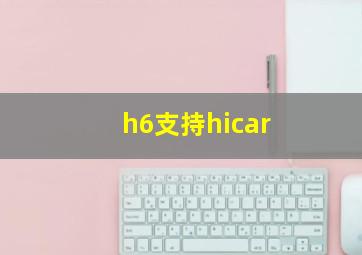 h6支持hicar