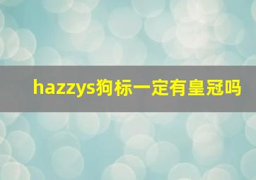 hazzys狗标一定有皇冠吗