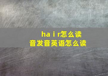 haⅰr怎么读音发音英语怎么读