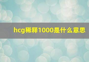 hcg稀释1000是什么意思