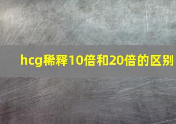 hcg稀释10倍和20倍的区别