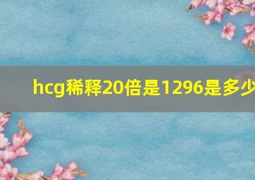 hcg稀释20倍是1296是多少