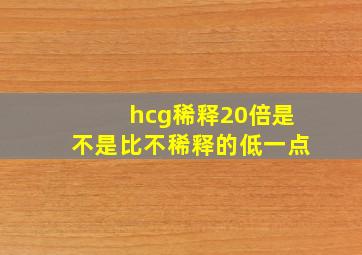 hcg稀释20倍是不是比不稀释的低一点