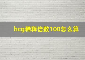 hcg稀释倍数100怎么算