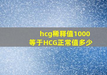 hcg稀释值1000等于HCG正常值多少