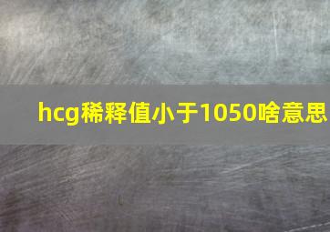 hcg稀释值小于1050啥意思