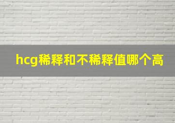 hcg稀释和不稀释值哪个高