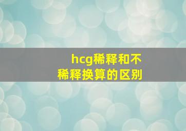 hcg稀释和不稀释换算的区别