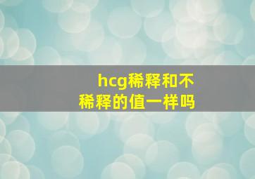 hcg稀释和不稀释的值一样吗