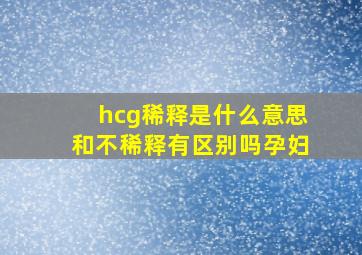 hcg稀释是什么意思和不稀释有区别吗孕妇