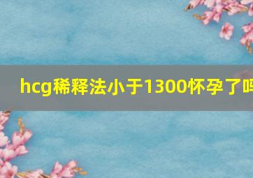 hcg稀释法小于1300怀孕了吗