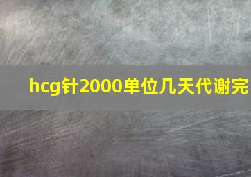 hcg针2000单位几天代谢完