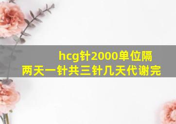 hcg针2000单位隔两天一针共三针几天代谢完