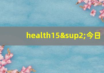 health15²今日