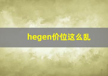 hegen价位这么乱