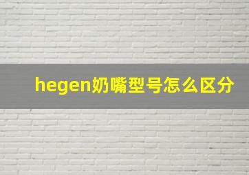 hegen奶嘴型号怎么区分