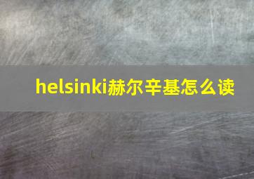 helsinki赫尔辛基怎么读