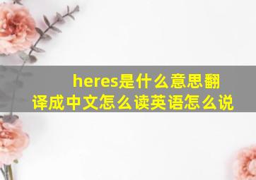 heres是什么意思翻译成中文怎么读英语怎么说