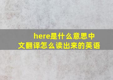 here是什么意思中文翻译怎么读出来的英语