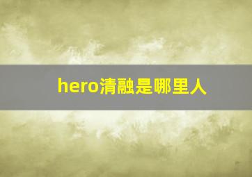 hero清融是哪里人