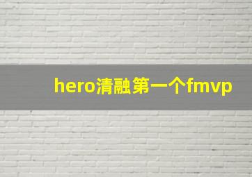 hero清融第一个fmvp