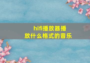 hifi播放器播放什么格式的音乐