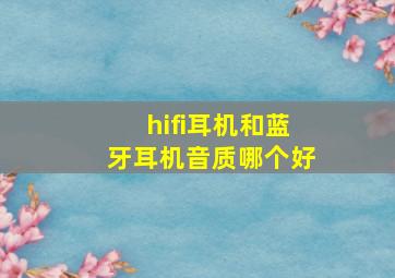 hifi耳机和蓝牙耳机音质哪个好