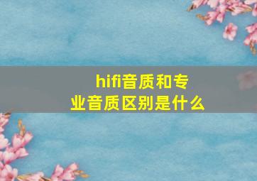 hifi音质和专业音质区别是什么