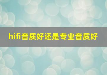 hifi音质好还是专业音质好