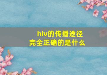 hiv的传播途径完全正确的是什么